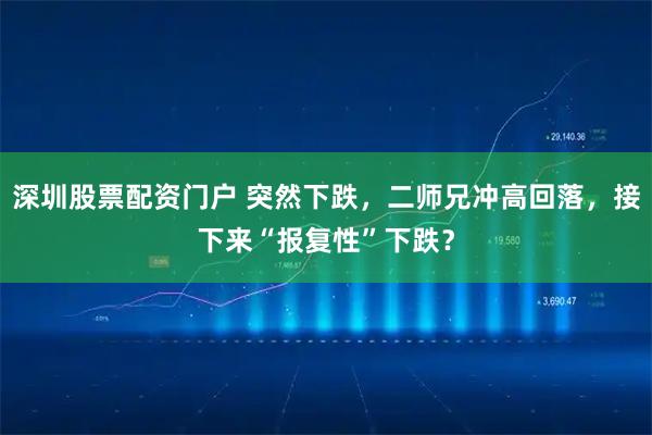 深圳股票配资门户 突然下跌，二师兄冲高回落，接下来“报复性”下跌？