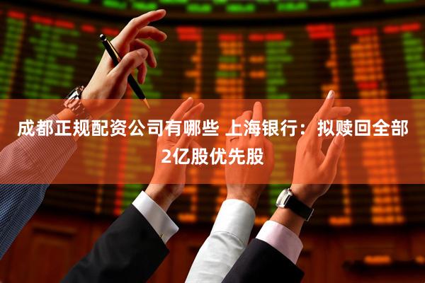 成都正规配资公司有哪些 上海银行：拟赎回全部2亿股优先股