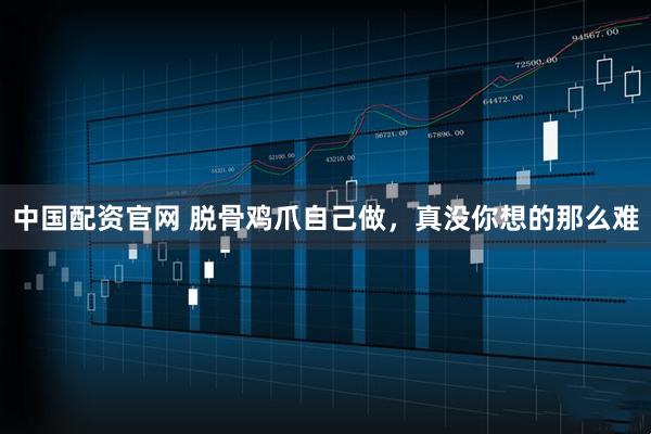 中国配资官网 脱骨鸡爪自己做，真没你想的那么难
